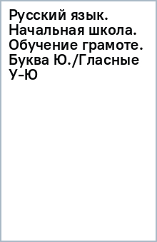 Русский язык. Начальная школа. Обучение грамоте. Буква Ю./Гласные У-Ю обложка книги Русский язык. Начальная школа. Обучение грамоте. Буква Ю./Гласные У-Ю обложка книги