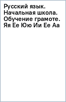 Русский язык. Начальная школа. Обучение грамоте. Яя Ее Юю Ии Ее Аа обложка книги Русский язык. Начальная школа. Обучение грамоте. Яя Ее Юю Ии Ее Аа обложка книги