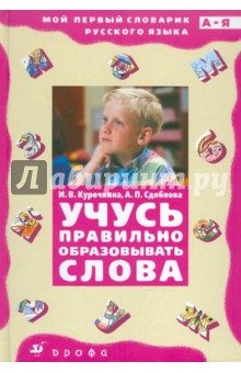 Учусь правильно образовывать слова: словообразовательный словарик - Курочкина, Сдобнова