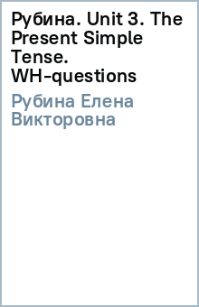 Елена Рубина - Рубина. Unit 3. The Present Simple Tense. WH-questions обложка книги Елена Рубина - Рубина. Unit 3. The Present Simple Tense. WH-questions обложка книги