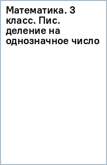 Математика. 3 класс. Пис. деление на однозначное число обложка книги Математика. 3 класс. Пис. деление на однозначное число обложка книги