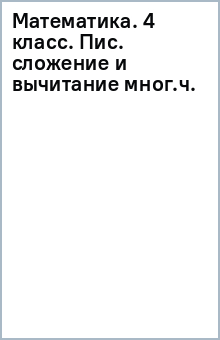 Математика. 4 класс. Пис. сложение и вычитание мног.ч. обложка книги Математика. 4 класс. Пис. сложение и вычитание мног.ч. обложка книги