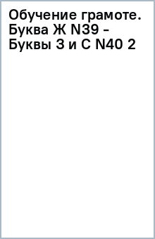 Обучение грамоте. Буква Ж (N39) - Буквы З и С (N40) (2) обложка книги Обучение грамоте. Буква Ж (N39) - Буквы З и С (N40) (2) обложка книги