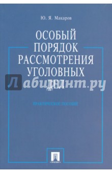 Особый порядок рассмотрения уголовных дел. Практическое пособие - Юрий Макаров