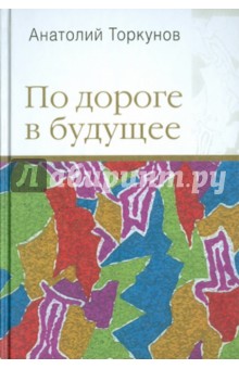 Анатолий Торкунов - По дороге в будущее обложка книги Анатолий Торкунов - По дороге в будущее обложка книги