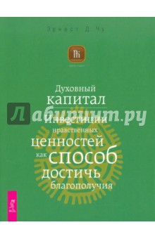 Духовный капитал. Инвестиции нравственных ценностей как способ достичь благополучия - Эрнест Чу