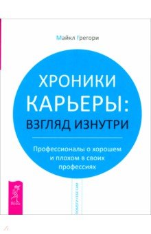 Майкл Грегори - Хроники карьеры: взгляд изнутри. Профессионалы о хорошем и плохом в своих профессиях обложка книги Майкл Грегори - Хроники карьеры: взгляд изнутри. Профессионалы о хорошем и плохом в своих профессиях обложка книги