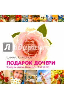 Шамиль Аляутдинов - Подарок дочери. Формулы счастья. Для детей от 5 до 60 лет обложка книги Шамиль Аляутдинов - Подарок дочери. Формулы счастья. Для детей от 5 до 60 лет обложка книги