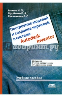 Алиева, Журбенко, Сенченкова - Построение моделей и создание чертежей деталей в системе Autodesk Inventor. Учебное пособие обложка книги Алиева, Журбенко, Сенченкова - Построение моделей и создание чертежей деталей в системе Autodesk Inventor. Учебное пособие обложка книги