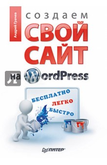 Андрей Грачев - Создаем свой сайт на WordPress: быстро, легко и бесплатно. CMS WordPress 3 обложка книги Андрей Грачев - Создаем свой сайт на WordPress: быстро, легко и бесплатно. CMS WordPress 3 обложка книги