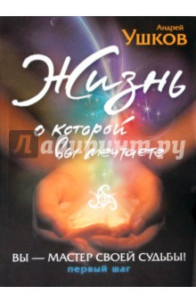 Жизнь, о которой вы мечтаете: Первый шаг - Андрей Ушков