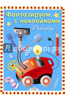 Фантазируем с наклейками. Чудо-роботы обложка книги Фантазируем с наклейками. Чудо-роботы обложка книги