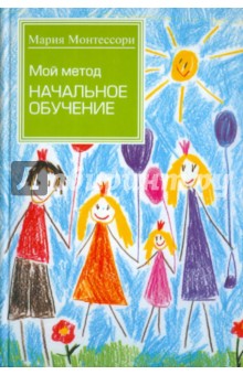Мария Монтессори - Мой метод: начальное обучение обложка книги Мария Монтессори - Мой метод: начальное обучение обложка книги
