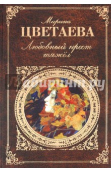 Марина Цветаева - Любовный крест тяжел: стихотворения, проза обложка книги Марина Цветаева - Любовный крест тяжел: стихотворения, проза обложка книги