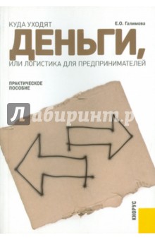 Куда уходят деньги, или Логистика для предпринимателей: практическое пособие - Екатерина Галимова