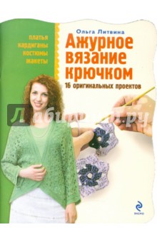 Ольга Литвина - Ажурное вязание крючком: 16 оригинальных проектов обложка книги Ольга Литвина - Ажурное вязание крючком: 16 оригинальных проектов обложка книги