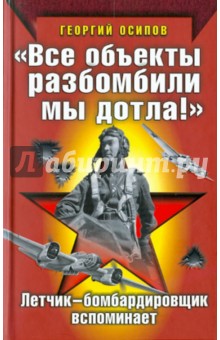Георгий Осипов - "Все объекты разбомбили мы дотла!" обложка книги Георгий Осипов - "Все объекты разбомбили мы дотла!" обложка книги