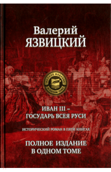 Валерий Язвицкий - Иван III - государь всея Руси. Полное издание в одном томе обложка книги Валерий Язвицкий - Иван III - государь всея Руси. Полное издание в одном томе обложка книги