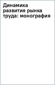 Динамика развития рынка труда: монография обложка книги Динамика развития рынка труда: монография обложка книги