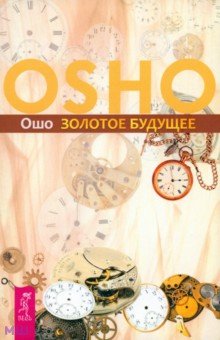Ошо Багван Шри Раджниш - Золотое будущее обложка книги Ошо Багван Шри Раджниш - Золотое будущее обложка книги