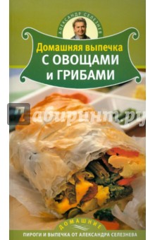 Александр Селезнев - Домашняя выпечка с овощами и грибами обложка книги Александр Селезнев - Домашняя выпечка с овощами и грибами обложка книги