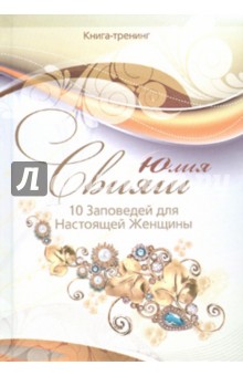 10 Заповедей для Настоящей Женщины. Книга-тренинг - Юлия Свияш