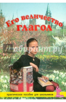 Лобановская, Зимина, Горбатенкова - Его Величество Глагол. Практическое пособие для школьников обложка книги Лобановская, Зимина, Горбатенкова - Его Величество Глагол. Практическое пособие для школьников обложка книги