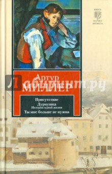 Артур Миллер - Присутствие. Дурнушка. Ты мне больше не нужна обложка книги Артур Миллер - Присутствие. Дурнушка. Ты мне больше не нужна обложка книги