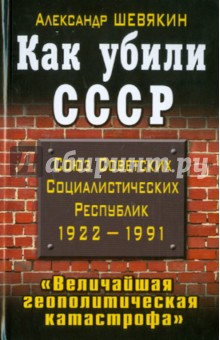 Александр Шевякин - Как убили СССР. "Величайшая геополитическая катастрофа" обложка книги Александр Шевякин - Как убили СССР. "Величайшая геополитическая катастрофа" обложка книги