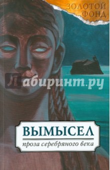 Мережковский, Мандельштам, Гиппиус, Гумилев, Андреев, Кузмин, Чулков - Вымысел. Русская проза Серебряного века обложка книги Мережковский, Мандельштам, Гиппиус, Гумилев, Андреев, Кузмин, Чулков - Вымысел. Русская проза Серебряного века обложка книги