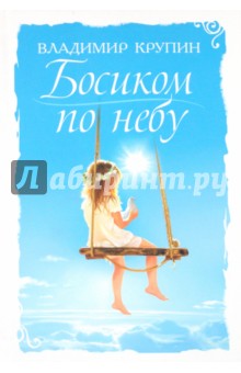 Босиком по небу. Книга о детях для детей и взрослых - Владимир Крупин