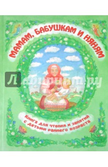 Мамам, бабушкам и няням. Книга для чтения и занятий с детьми раннего возраста обложка книги Мамам, бабушкам и няням. Книга для чтения и занятий с детьми раннего возраста обложка книги