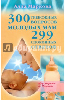 300 тревожных вопросов молодых мам и 299 спокойных ответов - Алла Маркова