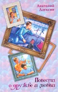 Анатолий Алексин - Повести о дружбе и любви обложка книги