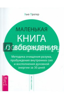 Маленькая книга освобождения. Методика очищения разума, пробуждения внутренних сил - Хью Пратер