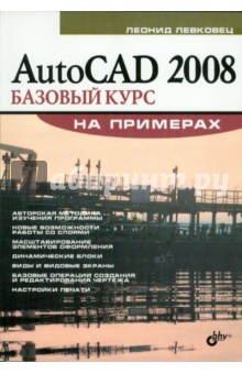 AutoCAD 2008. Базовый курс на примерах - Леонид Левковец