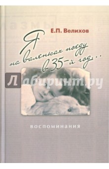 Я на валенках поеду в 35-й год...: воспоминания - Евгений Велихов