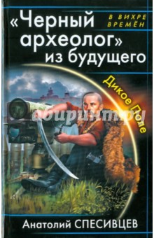 Черный археолог из будущего. Дикое Поле - Анатолий Спесивцев