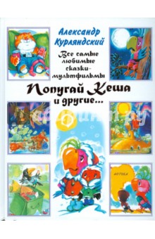 Александр Курляндский - Все самые любимые сказки-мультфильмы. Попугай Кеша и другие обложка книги Александр Курляндский - Все самые любимые сказки-мультфильмы. Попугай Кеша и другие обложка книги