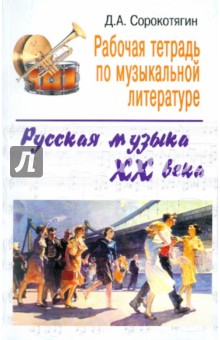 Рабочая тетрадь по музыкальной литературе: русская музыка ХХ века - Денис Сорокотягин