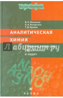 Аналитическая химия. Сборник вопросов, упражнений и задач - Васильев, Кочергина, Орлова Аналитическая химия. Сборник вопросов, упражнений и задач - Васильев, Кочергина, Орлова