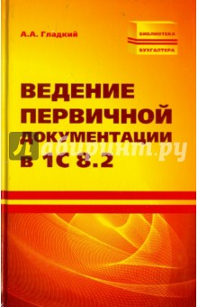 Алексей Гладкий - Ведение первичной документации в 1С 8.2 обложка книги Алексей Гладкий - Ведение первичной документации в 1С 8.2 обложка книги