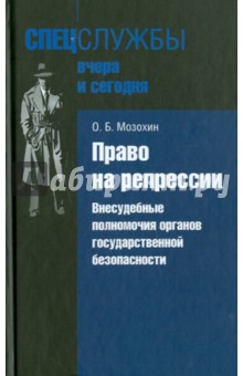 Олег Мозохин - Право на репрессии. Внесудебные полномочия органов государственной безопасности обложка книги Олег Мозохин - Право на репрессии. Внесудебные полномочия органов государственной безопасности обложка книги