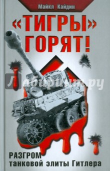 Тигры горят! Разгром танковой элиты Гитлера - Майкл Кайдин Тигры горят! Разгром танковой элиты Гитлера - Майкл Кайдин
