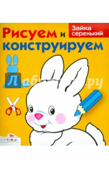 Рисуем и конструируем: Зайка серенький - И. Васильева