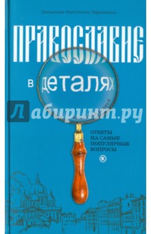 Православие в деталях. Ответы на самые популярные вопросы - Константин Священник