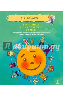 Елена Ждакаева - Тропинка к счастливой семье. Коррекция детско-родительских отношений через сказку, игру, рисунок обложка книги Елена Ждакаева - Тропинка к счастливой семье. Коррекция детско-родительских отношений через сказку, игру, рисунок обложка книги