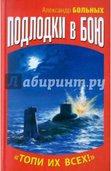 Подлодки в бою. Топи их всех! - Александр Больных