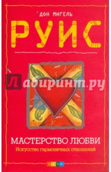 Дон Руис - Мастерство Любви: Искусство гармоничных отношений обложка книги Дон Руис - Мастерство Любви: Искусство гармоничных отношений обложка книги
