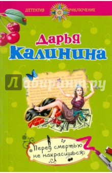 Перед смертью не накрасишься - Дарья Калинина